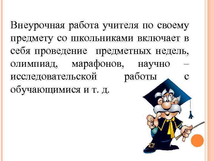Внеурочная работа учителя по своему предмету со школьниками включает в себя проведение предметных недель,
