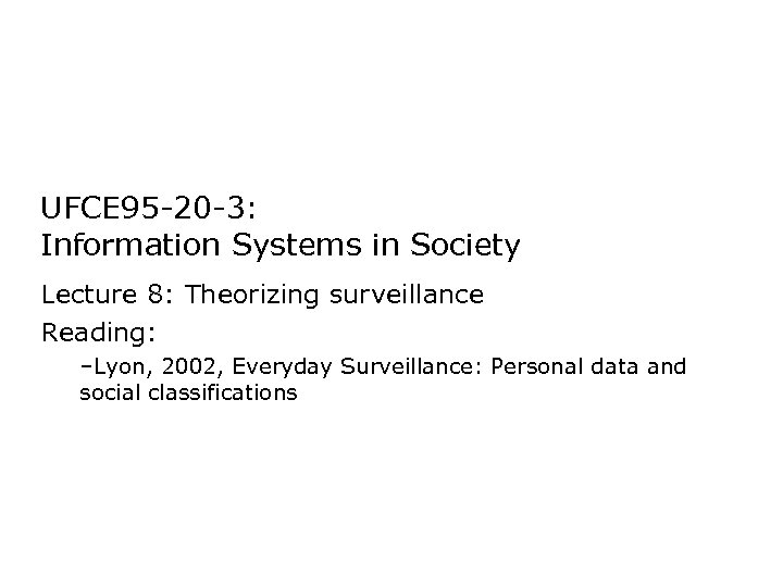 UFCE 95 -20 -3: Information Systems in Society Lecture 8: Theorizing surveillance Reading: –Lyon,