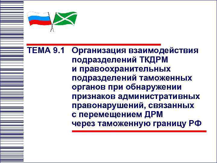 ТЕМА 9. 1 Организация взаимодействия подразделений ТКДРМ и правоохранительных подразделений таможенных органов при обнаружении