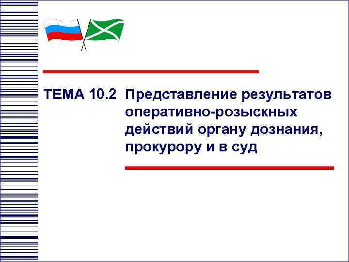 ТЕМА 10. 2 Представление результатов оперативно-розыскных действий органу дознания, прокурору и в суд 