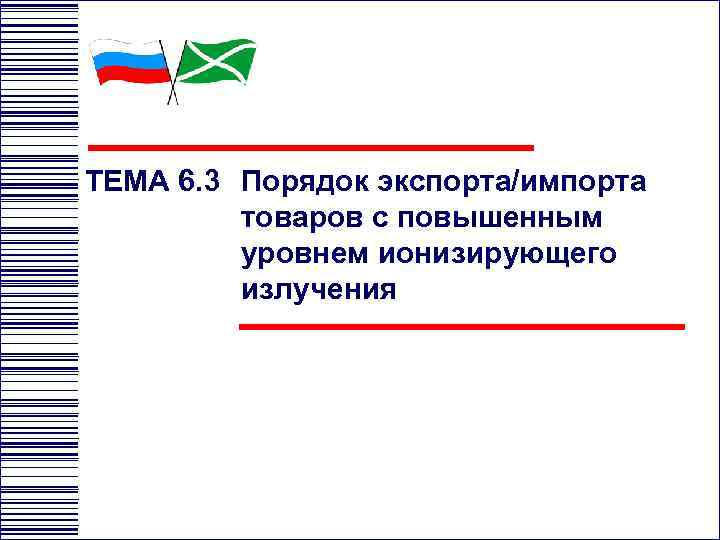 ТЕМА 6. 3 Порядок экспорта/импорта товаров с повышенным уровнем ионизирующего излучения 