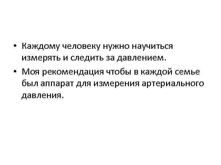  • Каждому человеку нужно научиться измерять и следить за давлением. • Моя рекомендация