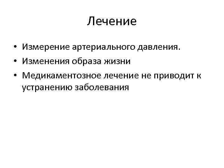 Лечение • Измерение артериального давления. • Изменения образа жизни • Медикаментозное лечение не приводит
