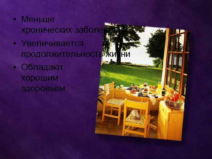  • Меньше хронических заболеваний • Увеличивается продолжительность жизни • Обладают хорошим здоровьем 