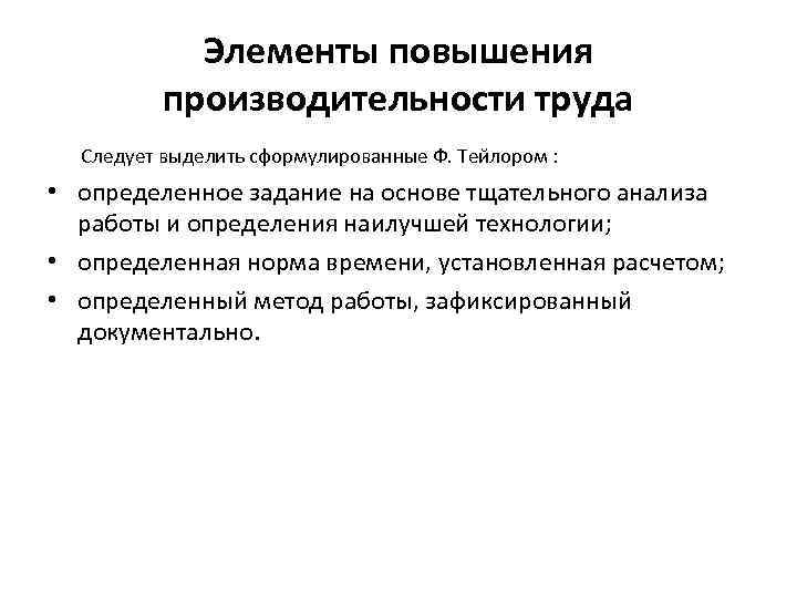 Элементы повышения производительности труда Следует выделить сформулированные Ф. Тейлором : • определенное задание на