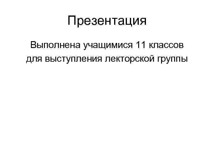 Презентация Выполнена учащимися 11 классов для выступления лекторской группы 