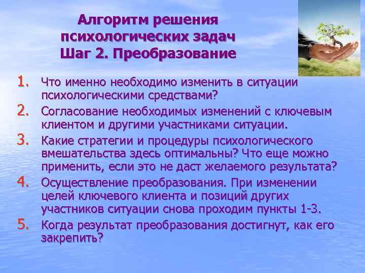 Алгоритм решения психологических задач Шаг 2. Преобразование 1. Что именно необходимо изменить в ситуации