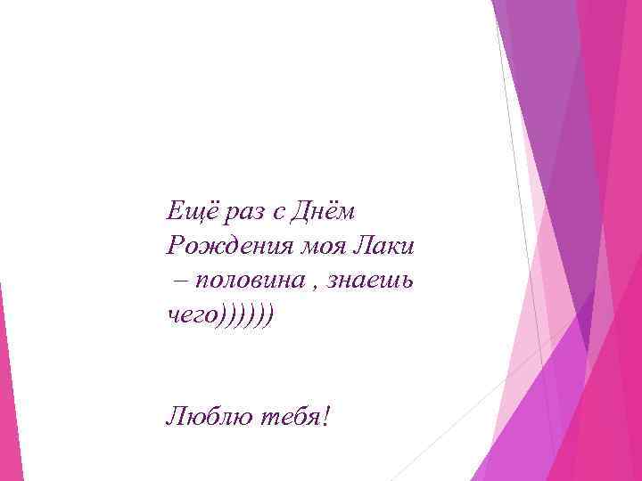 Ещё раз с Днём Рождения моя Лаки – половина , знаешь чего)))))) Люблю тебя!