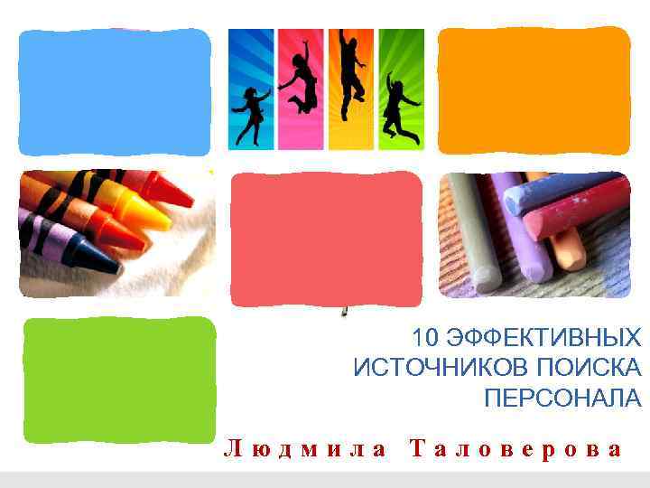 10 ЭФФЕКТИВНЫХ ИСТОЧНИКОВ ПОИСКА ПЕРСОНАЛА Людмила Таловерова 