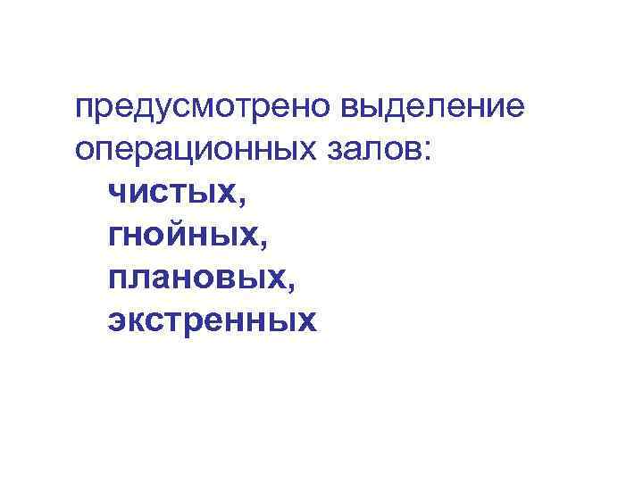 предусмотрено выделение операционных залов: чистых, гнойных, плановых, экстренных 