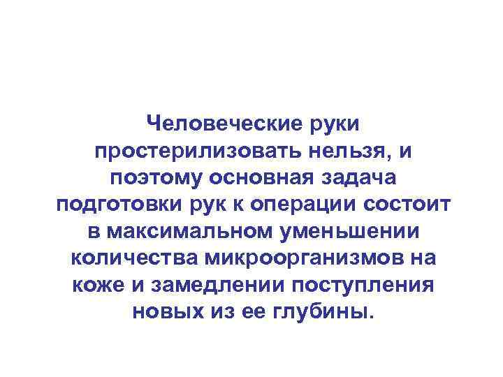 Человеческие руки простерилизовать нельзя, и поэтому основная задача подготовки рук к операции состоит в