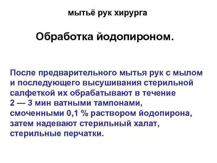 мытьё рук хирурга Обработка йодопироном. После предварительного мытья рук с мылом и последующего высушивания