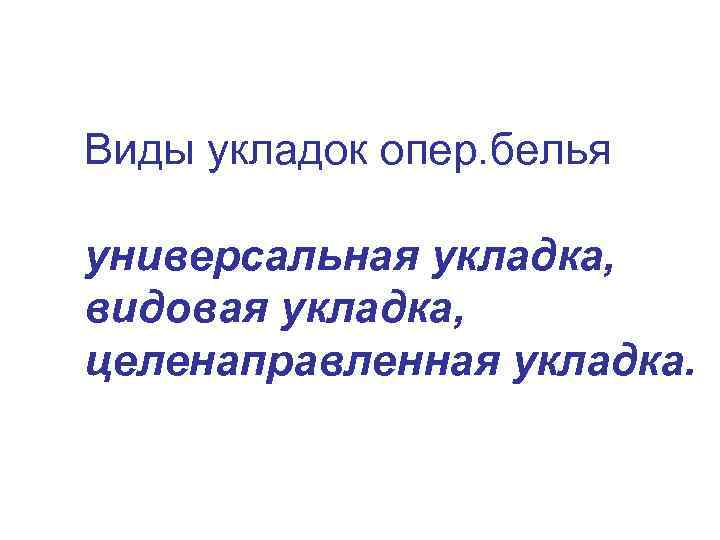 Виды укладок опер. белья универсальная укладка, видовая укладка, целенаправленная укладка. 