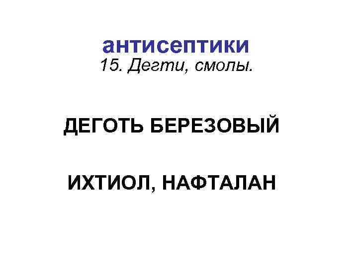 антисептики 15. Дегти, смолы. ДЕГОТЬ БЕРЕЗОВЫЙ ИХТИОЛ, НАФТАЛАН 