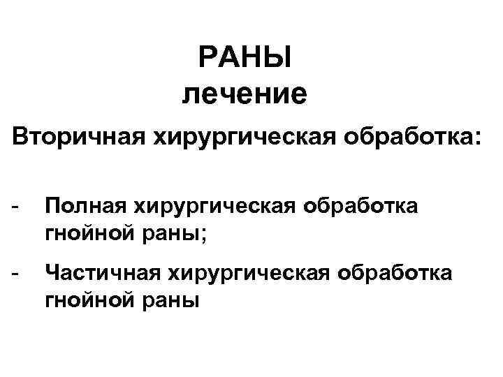 РАНЫ лечение Вторичная хирургическая обработка: - Полная хирургическая обработка гнойной раны; - Частичная хирургическая