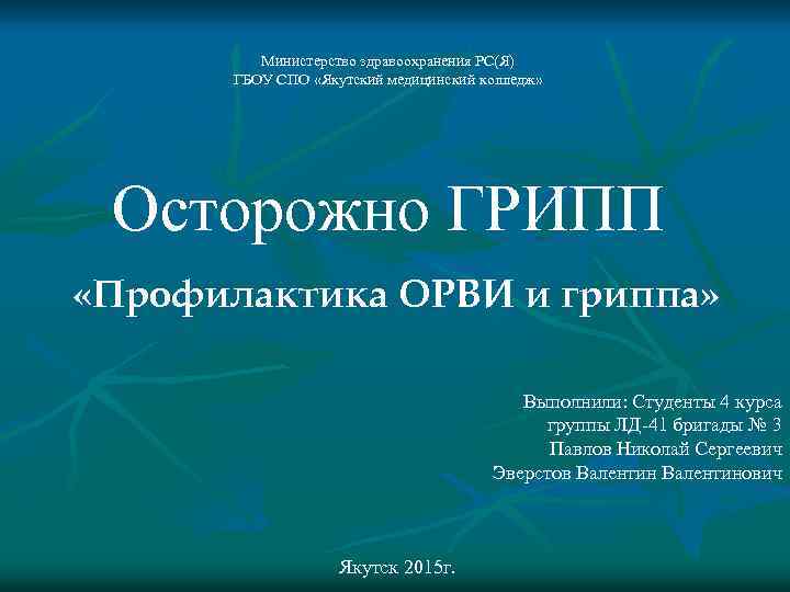 Министерство здравоохранения РС(Я) ГБОУ СПО «Якутский медицинский колледж» Осторожно ГРИПП «Профилактика ОРВИ и гриппа»