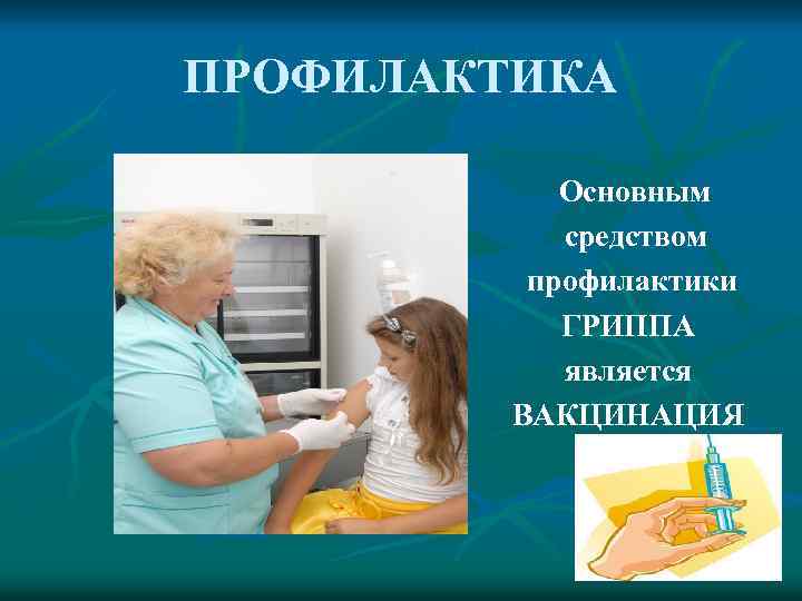 ПРОФИЛАКТИКА Основным средством профилактики ГРИППА является ВАКЦИНАЦИЯ 