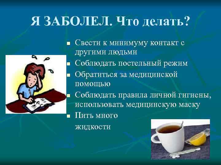 Я ЗАБОЛЕЛ. Что делать? n n n Свести к минимуму контакт с другими людьми