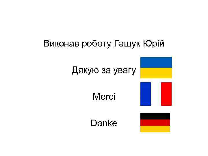 Виконав роботу Гащук Юрій Дякую за увагу Merci Danke 