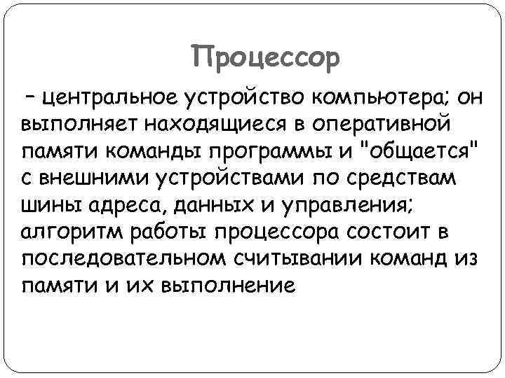 Процессор – центральное устройство компьютера; он выполняет находящиеся в оперативной памяти команды программы и