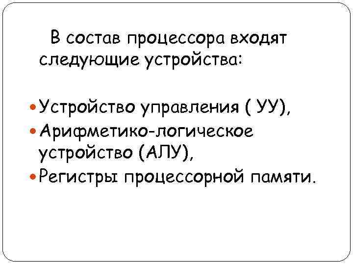 В состав процессора входят следующие устройства: Устройство управления ( УУ), Арифметико-логическое устройство (АЛУ), Регистры