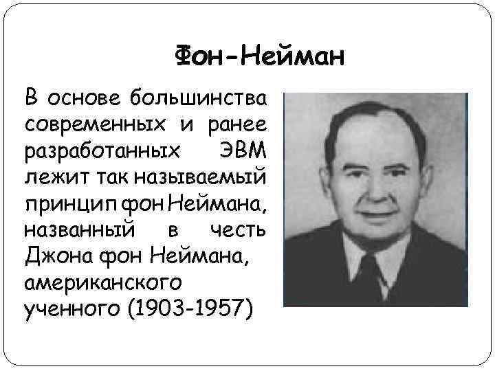 Фон-Нейман В основе большинства современных и ранее разработанных ЭВМ лежит так называемый принцип фон