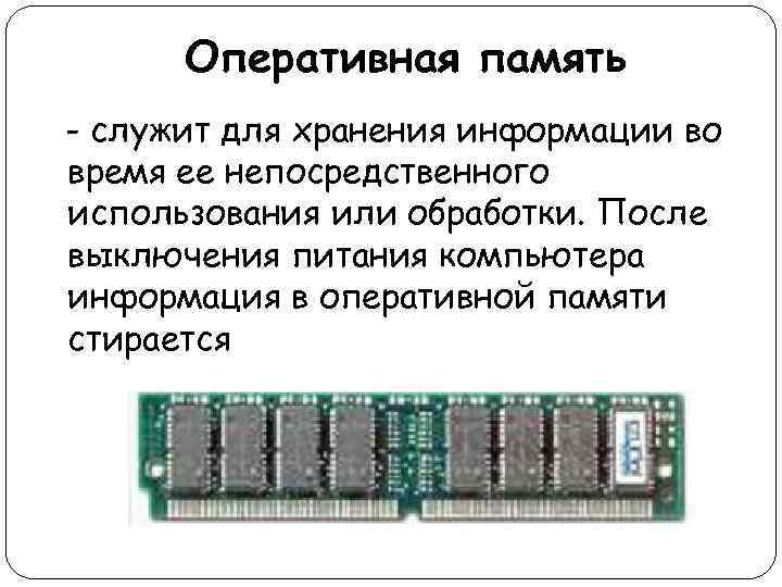 Оперативная память - служит для хранения информации во время ее непосредственного использования или обработки.