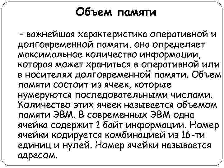 Объем памяти – важнейшая характеристика оперативной и долговременной памяти, она определяет максимальное количество информации,