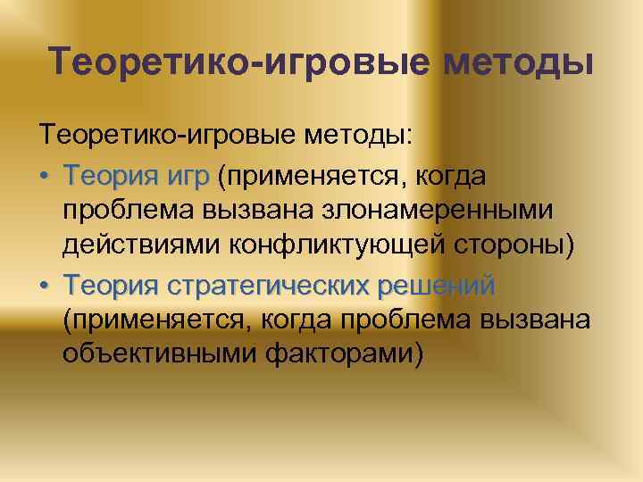 Теоретико-игровые методы: • Теория игр (применяется, когда проблема вызвана злонамеренными действиями конфликтующей стороны) •