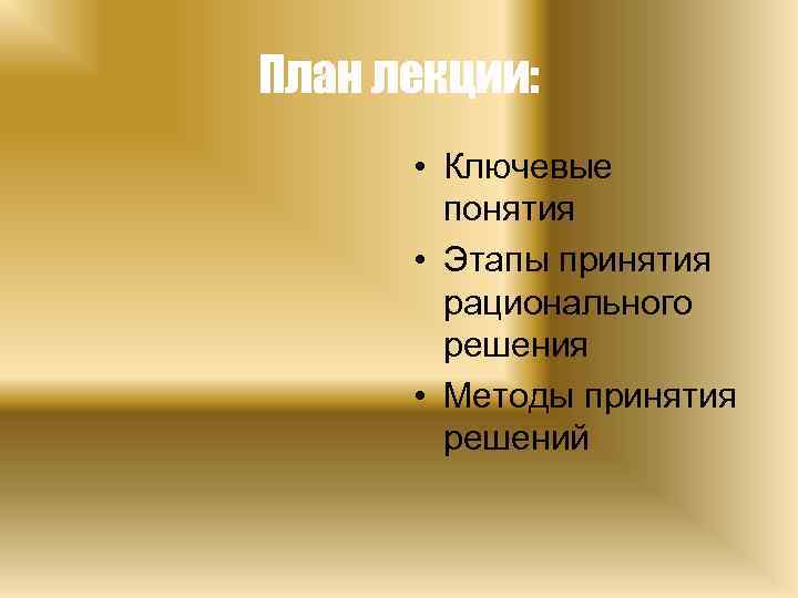 План лекции: • Ключевые понятия • Этапы принятия рационального решения • Методы принятия решений