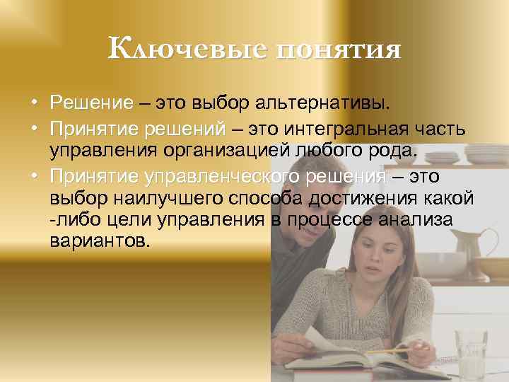 Ключевые понятия • Решение – это выбор альтернативы. • Принятие решений – это интегральная
