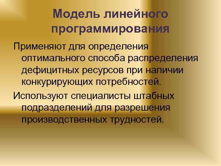 Модель линейного программирования Применяют для определения оптимального способа распределения дефицитных ресурсов при наличии конкурирующих
