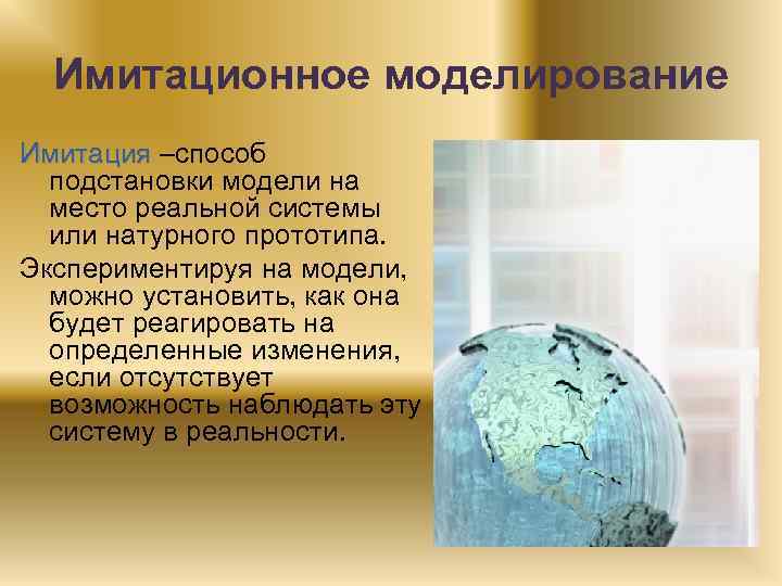 Имитационное моделирование Имитация –способ подстановки модели на место реальной системы или натурного прототипа. Экспериментируя