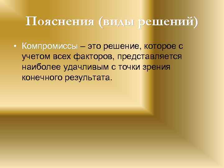 Пояснения (виды решений) • Компромиссы – это решение, которое с учетом всех факторов, представляется