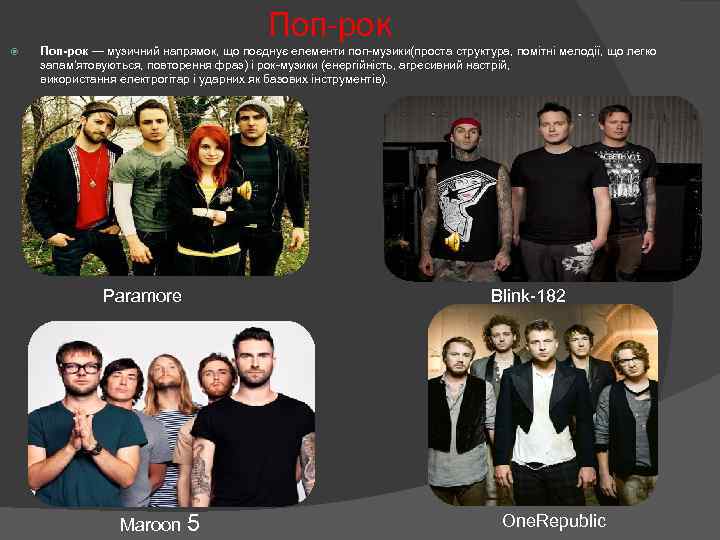 Поп-рок — музичний напрямок, що поєднує елементи поп-музики(проста структура, помітні мелодії, що легко запам'ятовуються,