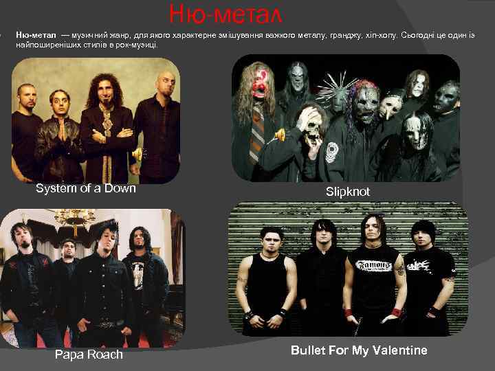  Ню-метал — музичний жанр, для якого характерне змішування важкого металу, гранджу, хіп-хопу. Сьогодні