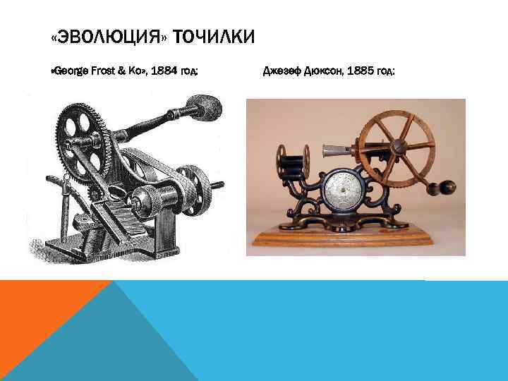  «ЭВОЛЮЦИЯ» ТОЧИЛКИ «George Frost & Ко» , 1884 год: Джезеф Дюксон, 1885 год: