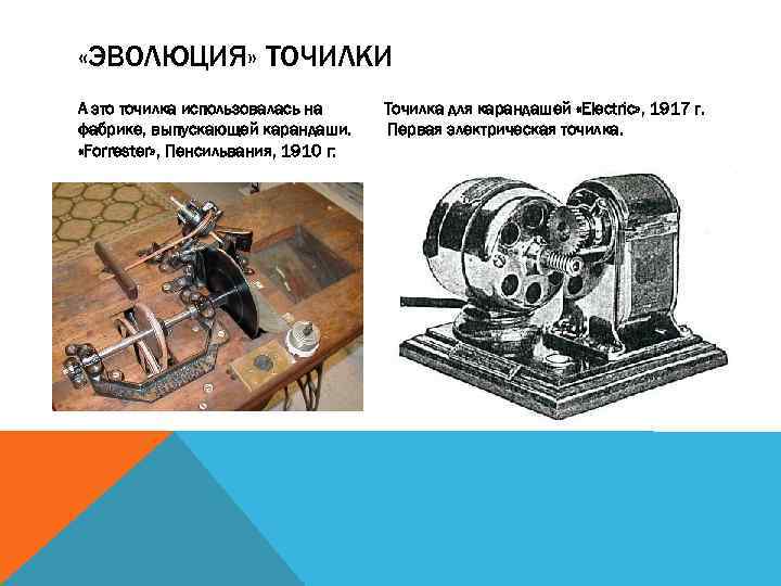  «ЭВОЛЮЦИЯ» ТОЧИЛКИ А это точилка использовалась на фабрике, выпускающей карандаши. «Forrester» , Пенсильвания,