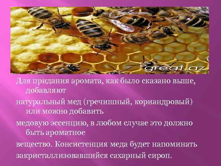 Для придания аромата, как было сказано выше, добавляют натуральный мед (гречишный, кориандровый) или можно