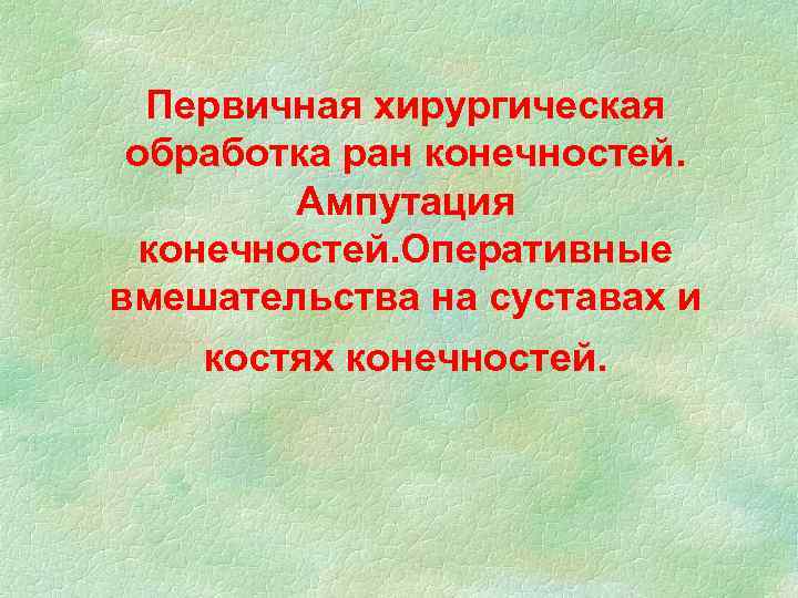 Первичная хирургическая обработка ран конечностей. Ампутация конечностей. Оперативные вмешательства на суставах и костях конечностей.