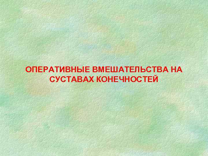 ОПЕРАТИВНЫЕ ВМЕШАТЕЛЬСТВА НА СУСТАВАХ КОНЕЧНОСТЕЙ 