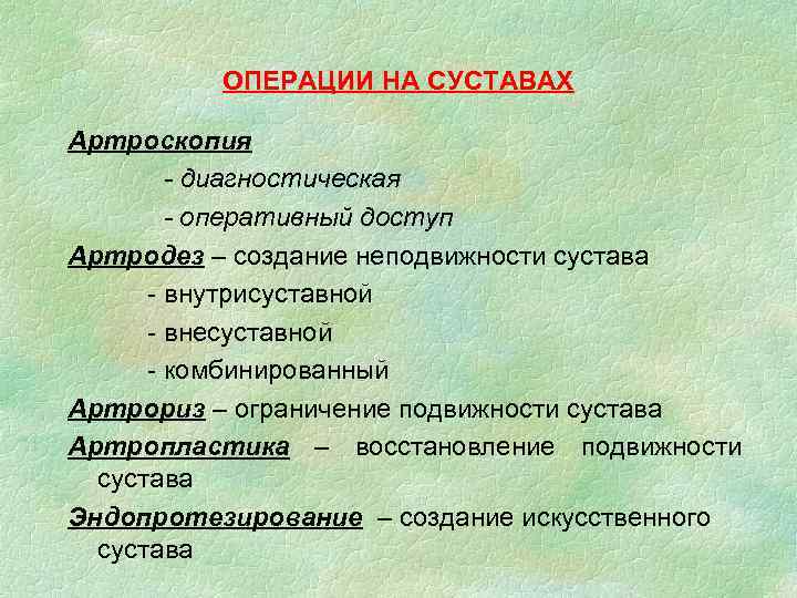 ОПЕРАЦИИ НА СУСТАВАХ Артроскопия - диагностическая - оперативный доступ Артродез – создание неподвижности сустава