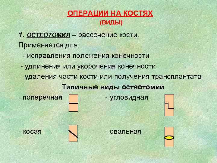 ОПЕРАЦИИ НА КОСТЯХ (ВИДЫ) 1. ОСТЕОТОМИЯ – рассечение кости. Применяется для: - исправления положения