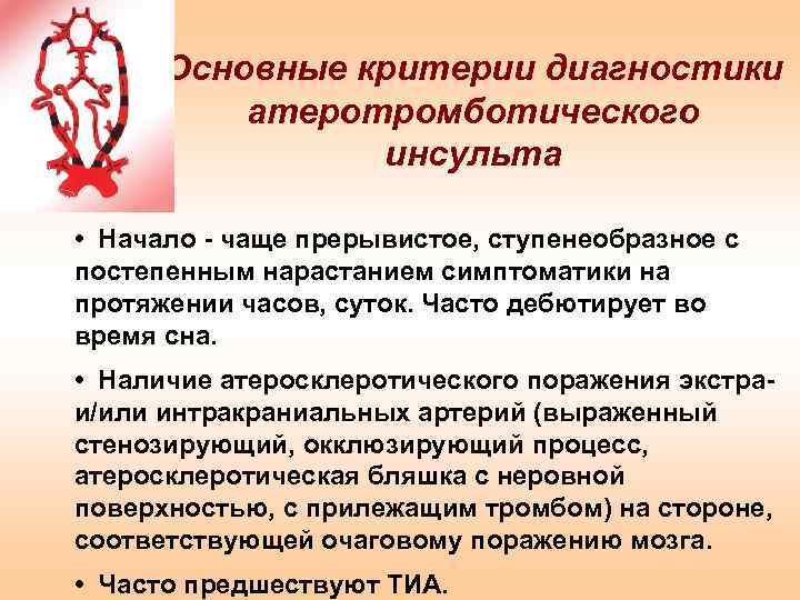 Основные критерии диагностики атеротромботического инсульта • Начало - чаще прерывистое, ступенеобразное с постепенным нарастанием