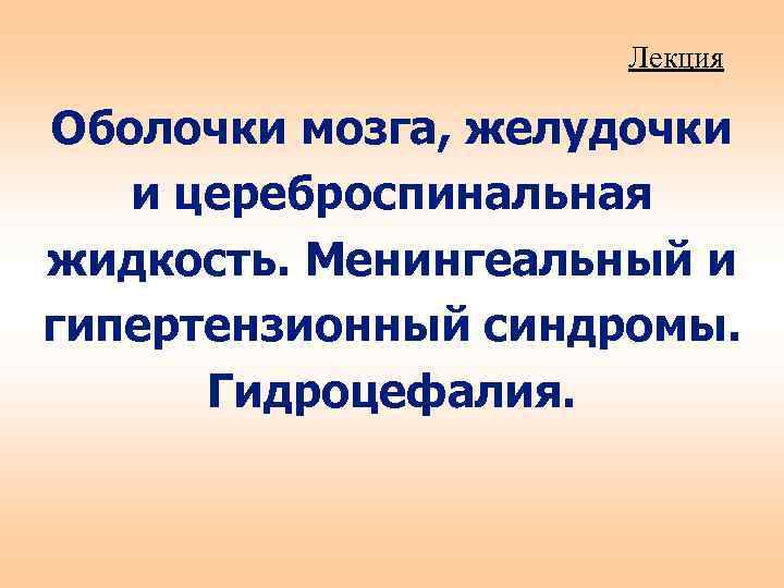 Лекция Оболочки мозга, желудочки и цереброспинальная жидкость. Менингеальный и гипертензионный синдромы. Гидроцефалия. 