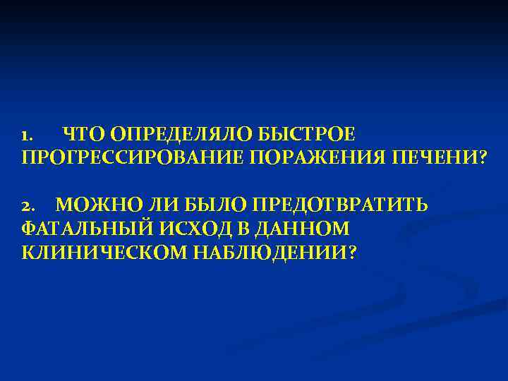 1. ЧТО ОПРЕДЕЛЯЛО БЫСТРОЕ ПРОГРЕССИРОВАНИЕ ПОРАЖЕНИЯ ПЕЧЕНИ? 2. МОЖНО ЛИ БЫЛО ПРЕДОТВРАТИТЬ ФАТАЛЬНЫЙ ИСХОД