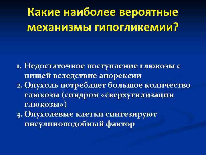 Какие наиболее вероятные механизмы гипогликемии? 1. Недостаточное поступление глюкозы с пищей вследствие анорексии 2.