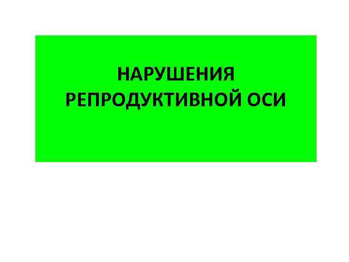 НАРУШЕНИЯ РЕПРОДУКТИВНОЙ ОСИ 