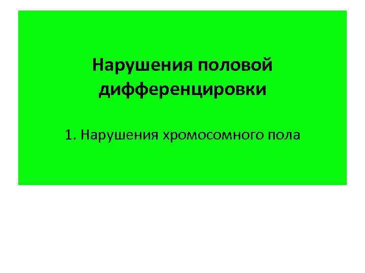Нарушения половой дифференцировки 1. Нарушения хромосомного пола 