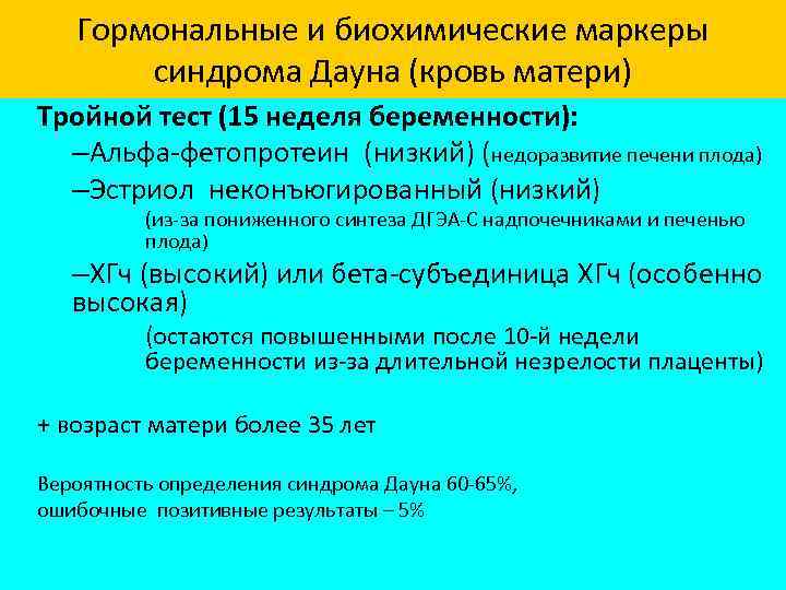 Гормональные и биохимические маркеры синдрома Дауна (кровь матери) Тройной тест (15 неделя беременности): –Альфа-фетопротеин